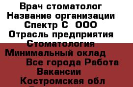 Врач-стоматолог › Название организации ­ Спектр-С, ООО › Отрасль предприятия ­ Стоматология › Минимальный оклад ­ 50 000 - Все города Работа » Вакансии   . Костромская обл.,Вохомский р-н